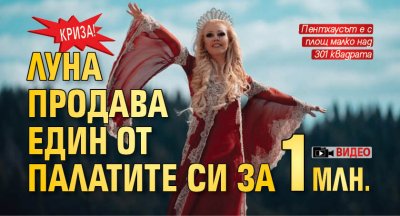 Криза! Луна продава един от палатите си за 1 млн. (Видео)