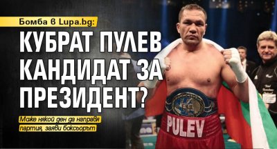 Бомба в Lupa.bg: Кубрат Пулев кандидат за президент?