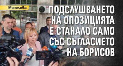 Манолова: Подслушването на опозицията е станало само със съгласието на Борисов