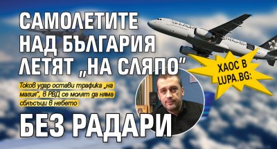Хаос в Lupa.bg: Самолетите над България летят „на сляпо” без радари