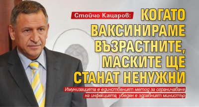 Стойчо Кацаров: Когато ваксинираме възрастните, маските ще станат ненужни
