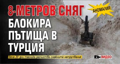 Аномалия: 8-метров сняг блокира пътища в Турция (ВИДЕО)