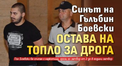 Синът на Гълъбин Боевски остава на топло за дрога