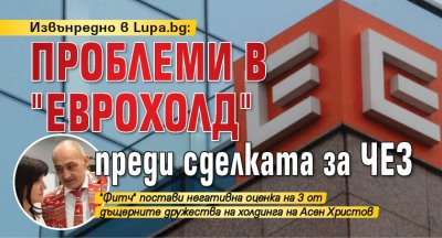 Извънредно в Lupa.bg: Проблеми в "Еврохолд" преди сделката за ЧЕЗ