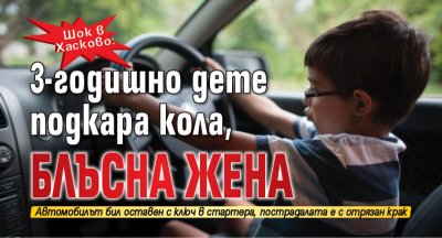 Шок в Хасково: 3-годишно дете подкара кола, блъсна жена 