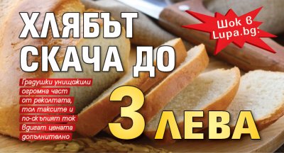 Шок в Lupa.bg: Хлябът скача до 3 лева