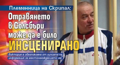 Племенница на Скрипал: Отравянето в Солсбъри може да е било инсценирано