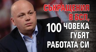 Съкращения в БСП, 100 човека губят работата си