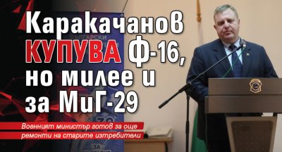 Каракачанов купува Ф-16, но милее и за МиГ-29