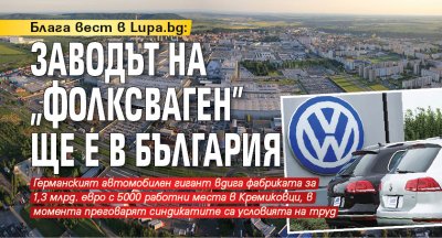 Блага вест в Lupa.bg: Заводът на „Фолксваген” ще е в България