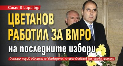 Само в Lupa.bg: Цветанов работил за ВМРО на последните избори