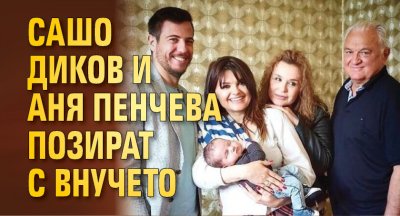 Сашо Диков и Аня Пенчева позират с внучето