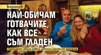 Борисов: Най-обичам готвачите, как все съм гладен 