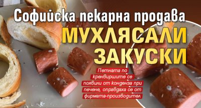 Софийска пекарна продава мухлясали закуски