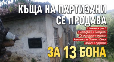 Къща на партизани се продава за 13 бона