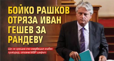 Бойко Рашков отряза Иван Гешев за рандеву