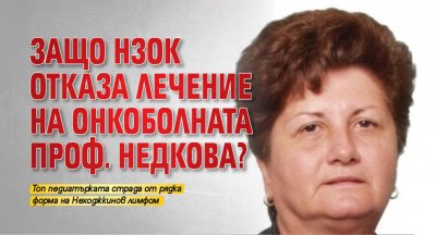 Защо НЗОК отказа лечение на онкоболната проф. Недкова?