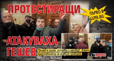 Първо в Lupa.bg: Протестиращи атакуваха Гешев (ВИДЕО)