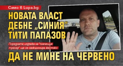 Само в Lupa.bg: Новата власт дебне "синия" Тити Папазов да не мине на червено