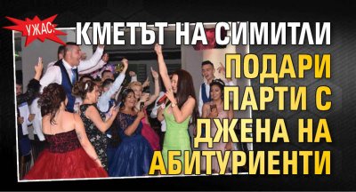 Ужас: Кметът на Симитли подари парти с Джена на абитуриенти