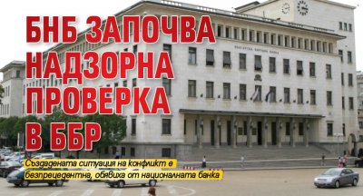 БНБ започва надзорна проверка в ББР