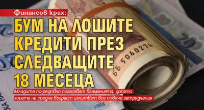 Финансов крах: Бум на лошите кредити през следващите 18 месеца