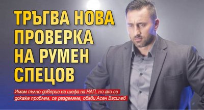 Тръгва нова проверка на Румен Спецов 