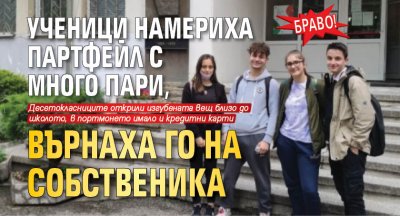 Браво! Ученици намериха партфейл с много пари, върнаха го на собственика 