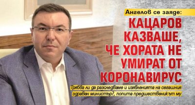 Ангелов се заяде: Кацаров казваше, че хората не умират от коронавирус
