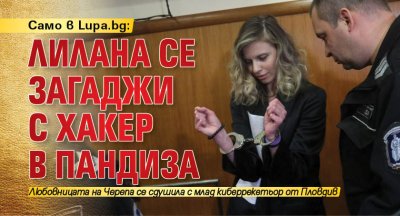 Само в Lupa.bg: ЛиЛана се загаджи с хакер в пандиза