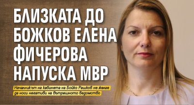 Близката до Божков Елена Фичерова напуска МВР