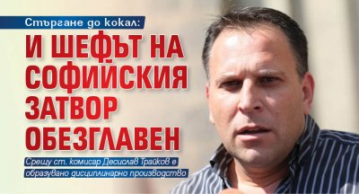 Стъргане до кокал: И шефът на Софийския затвор обезглавен