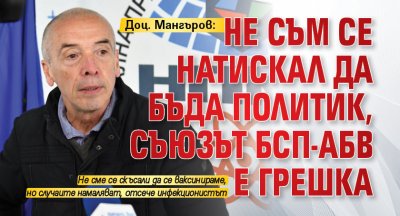 Доц. Мангъров: Не съм се натискал да бъда политик, съюзът БСП-АБВ е грешка