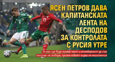 Ясен Петров дава капитанската лента на Десподов за контролата с Русия утре