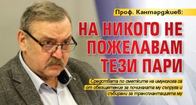 Проф. Кантарджиев: На никого не пожелавам тези пари