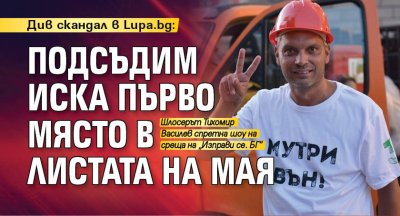 Див скандал в Lupa.bg: Подсъдим иска първо място в листата на Мая
