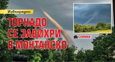Извънредно: Торнадо се завихри в Монтанско (СНИМКИ)