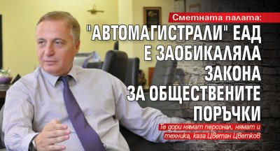Сметната палата: "Автомагистрали" ЕАД е заобикаляла Закона за обществените поръчки