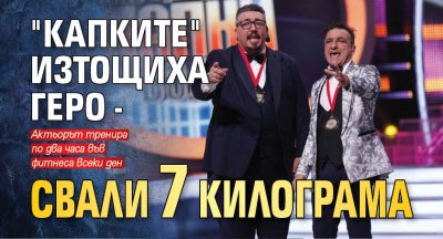 "Капките" изтощиха Геро - свали 7 килограма