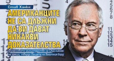 Стив Ханке: Американците не са длъжни да ви дават никакви доказателства