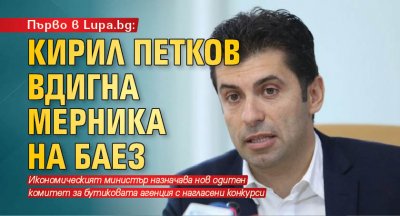Първо в Lupa.bg: Кирил Петков вдигна мерника на БАЕЗ
