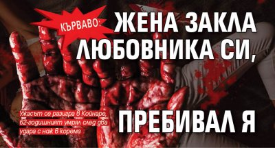 КЪРВАВО: Жена закла любовника си, пребивал я