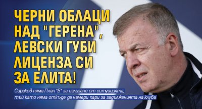Черни облаци над "Герена", Левски губи лиценза си за елита!