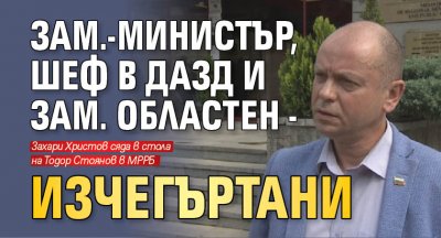 Зам.-министър, шеф в ДАЗД и зам. областен - изчегъртани