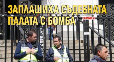 Заплашиха Съдебната палата с бомба (СНИМКИ)