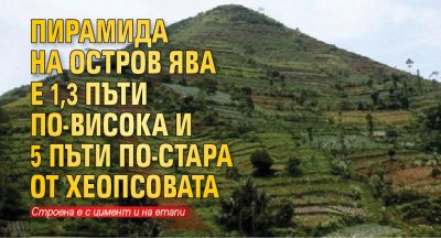 Пирамида на остров Ява е 1,3 пъти по-висока и 5 пъти по-стара от Хеопсовата