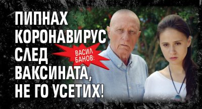 Васил Банов: Пипнах коронавирус след ваксината, не го усетих!