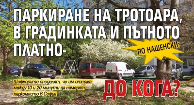 По нашенски: Паркиране на тротоара, в градинката и пътното платно- до кога?