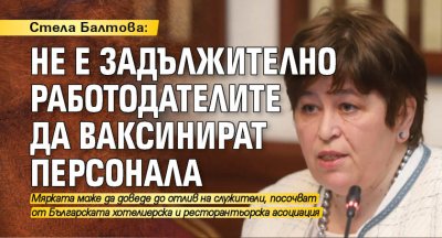 Стела Балтова: Не е задължително работодателите да ваксинират персонала