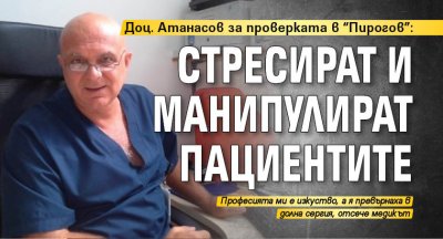Доц. Атанасов за проверката в "Пирогов": Стресират и манипулират пациентите 